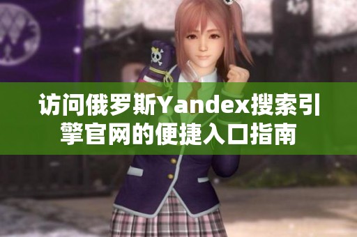 访问俄罗斯Yandex搜索引擎官网的便捷入口指南