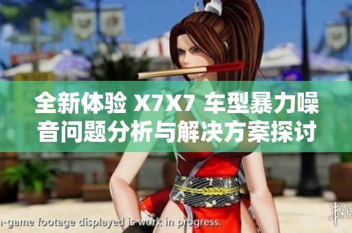 全新体验 X7X7 车型暴力噪音问题分析与解决方案探讨
