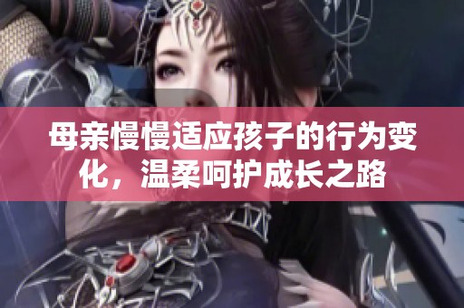 母亲慢慢适应孩子的行为变化，温柔呵护成长之路
