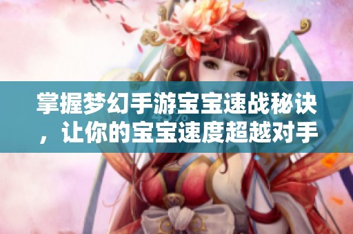 掌握梦幻手游宝宝速战秘诀，让你的宝宝速度超越对手
