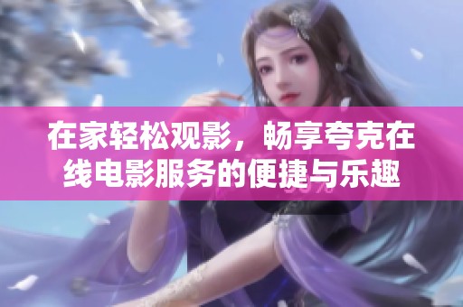 在家轻松观影，畅享夸克在线电影服务的便捷与乐趣
