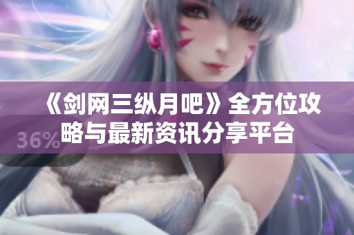《剑网三纵月吧》全方位攻略与最新资讯分享平台