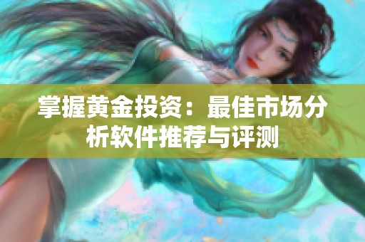 掌握黄金投资：最佳市场分析软件推荐与评测