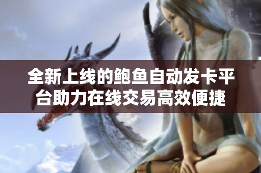 全新上线的鲍鱼自动发卡平台助力在线交易高效便捷