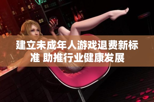 建立未成年人游戏退费新标准 助推行业健康发展