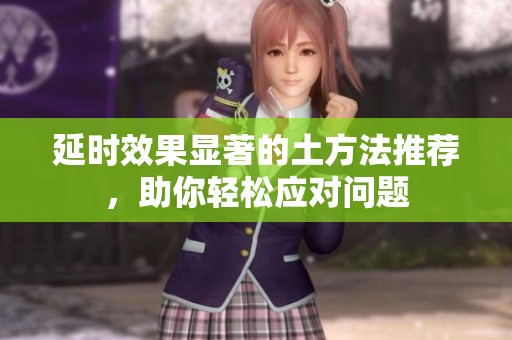 延时效果显著的土方法推荐，助你轻松应对问题