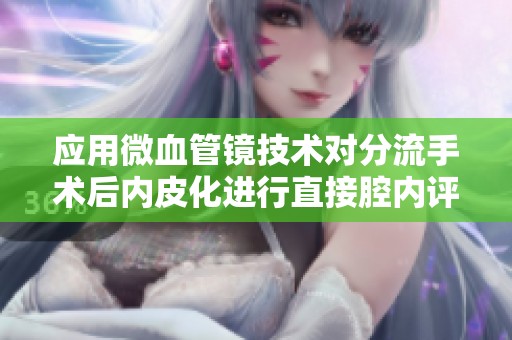 应用微血管镜技术对分流手术后内皮化进行直接腔内评估的研究