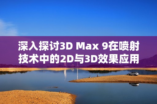 深入探讨3D Max 9在喷射技术中的2D与3D效果应用