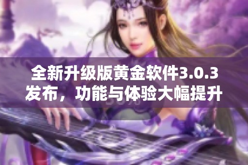 全新升级版黄金软件3.0.3发布，功能与体验大幅提升