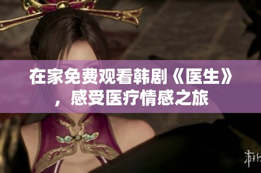 在家免费观看韩剧《医生》，感受医疗情感之旅