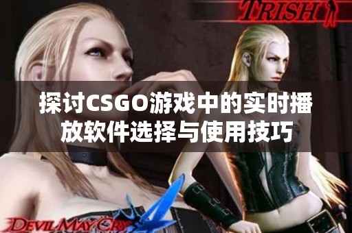 探讨CSGO游戏中的实时播放软件选择与使用技巧