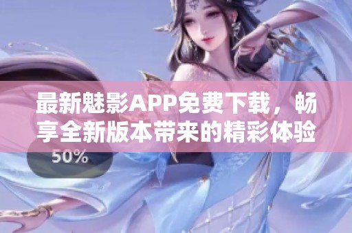 最新魅影APP免费下载，畅享全新版本带来的精彩体验