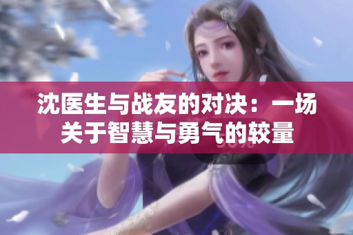 沈医生与战友的对决：一场关于智慧与勇气的较量