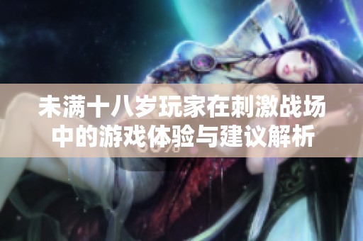 未满十八岁玩家在刺激战场中的游戏体验与建议解析