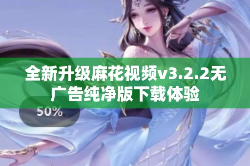 全新升级麻花视频v3.2.2无广告纯净版下载体验