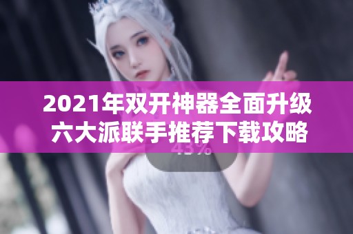 2021年双开神器全面升级 六大派联手推荐下载攻略