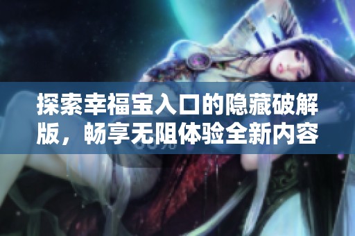 探索幸福宝入口的隐藏破解版，畅享无阻体验全新内容