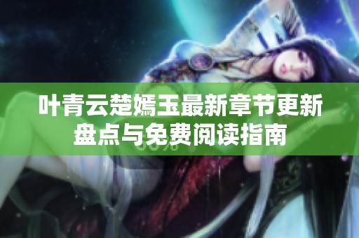 叶青云楚嫣玉最新章节更新盘点与免费阅读指南