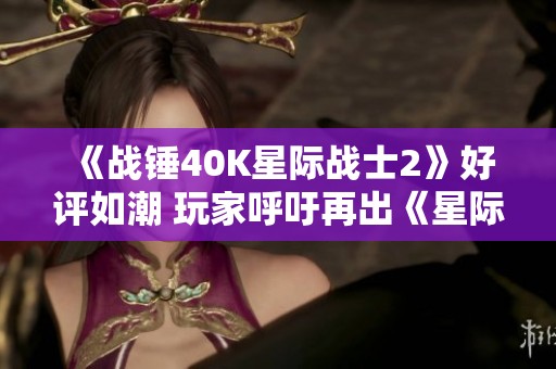 《战锤40K星际战士2》好评如潮 玩家呼吁再出《星际》系列续作