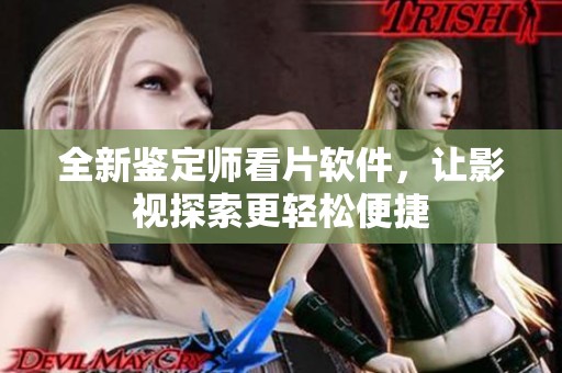 全新鉴定师看片软件，让影视探索更轻松便捷