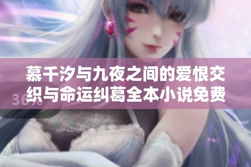 慕千汐与九夜之间的爱恨交织与命运纠葛全本小说免费阅读