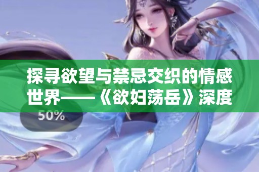 探寻欲望与禁忌交织的情感世界——《欲妇荡岳》深度解析