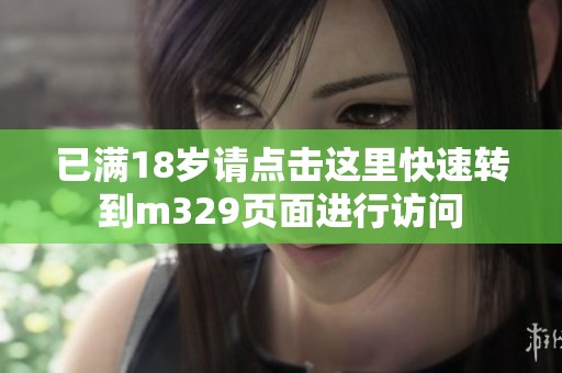 已满18岁请点击这里快速转到m329页面进行访问
