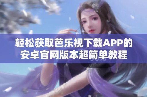 轻松获取芭乐视下载APP的安卓官网版本超简单教程