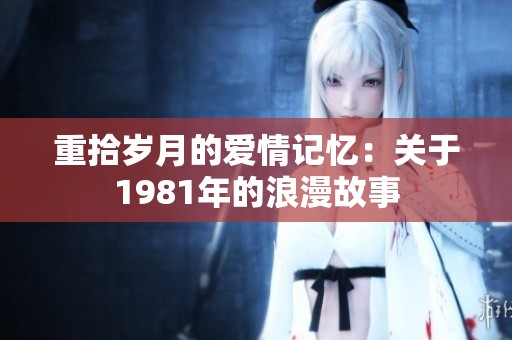 重拾岁月的爱情记忆：关于1981年的浪漫故事