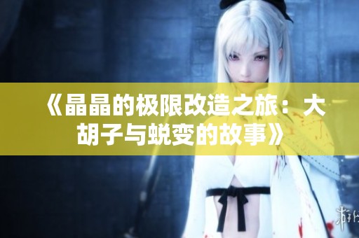 《晶晶的极限改造之旅：大胡子与蜕变的故事》