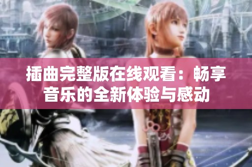 插曲完整版在线观看：畅享音乐的全新体验与感动