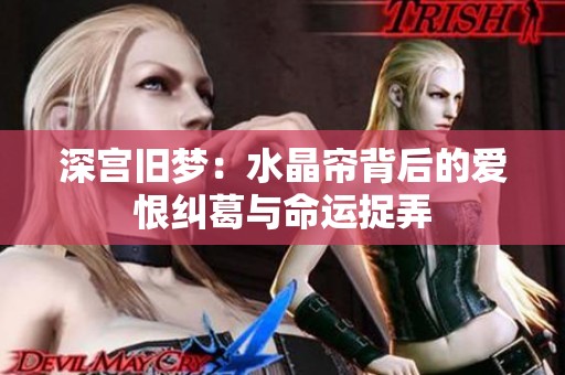 深宫旧梦：水晶帘背后的爱恨纠葛与命运捉弄