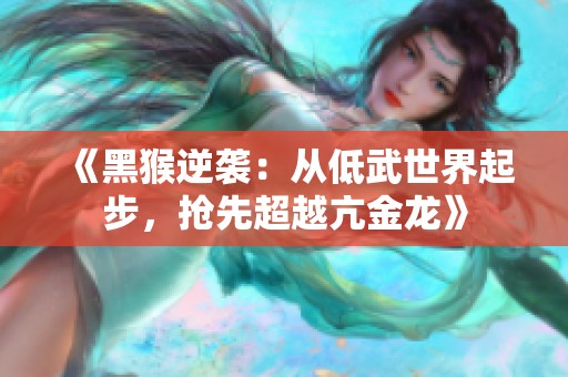 《黑猴逆袭：从低武世界起步，抢先超越亢金龙》