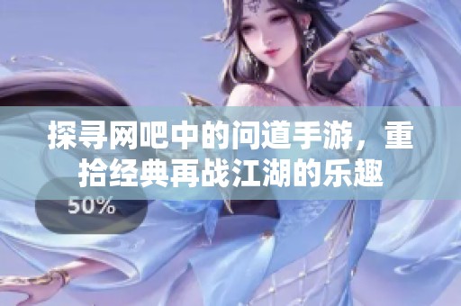 探寻网吧中的问道手游，重拾经典再战江湖的乐趣