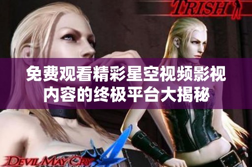 免费观看精彩星空视频影视内容的终极平台大揭秘
