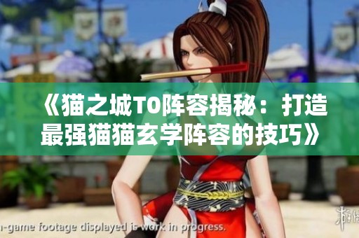 《猫之城T0阵容揭秘：打造最强猫猫玄学阵容的技巧》