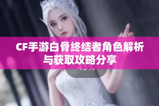 CF手游白骨终结者角色解析与获取攻略分享