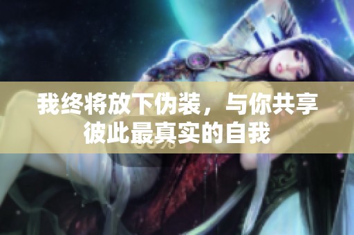 我终将放下伪装，与你共享彼此最真实的自我
