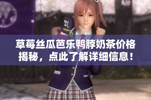 草莓丝瓜芭乐鸭脖奶茶价格揭秘，点此了解详细信息！