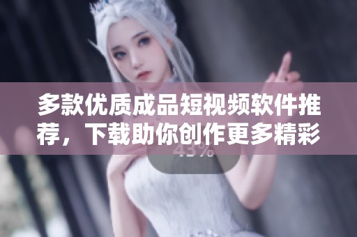 多款优质成品短视频软件推荐，下载助你创作更多精彩内容