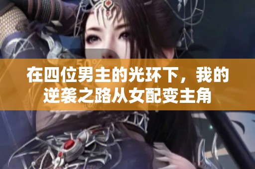 在四位男主的光环下，我的逆袭之路从女配变主角