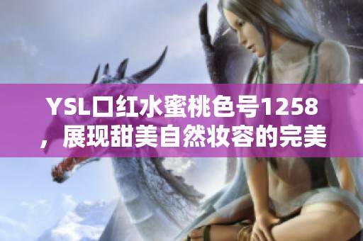 YSL口红水蜜桃色号1258，展现甜美自然妆容的完美选择