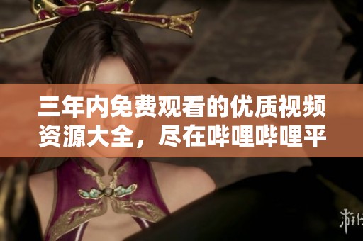 三年内免费观看的优质视频资源大全，尽在哔哩哔哩平台