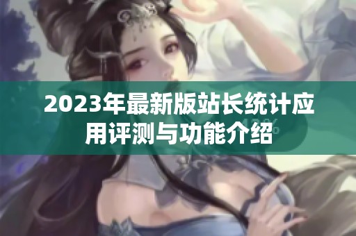 2023年最新版站长统计应用评测与功能介绍