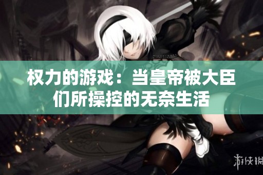 权力的游戏：当皇帝被大臣们所操控的无奈生活