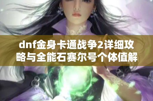 dnf金身卡通战争2详细攻略与全能石赛尔号个体值解析