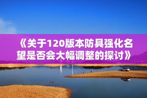 《关于120版本防具强化名望是否会大幅调整的探讨》