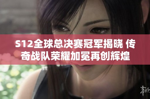 S12全球总决赛冠军揭晓 传奇战队荣耀加冕再创辉煌