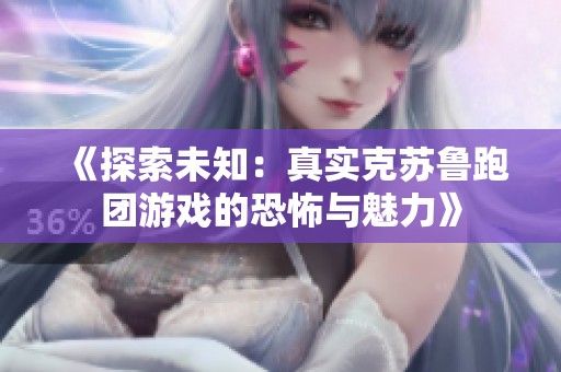 《探索未知：真实克苏鲁跑团游戏的恐怖与魅力》