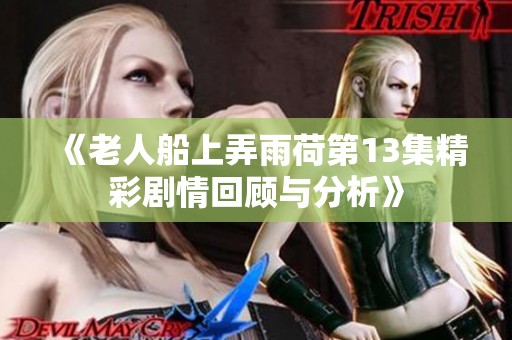 《老人船上弄雨荷第13集精彩剧情回顾与分析》